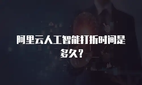 阿里云人工智能打折时间是多久？