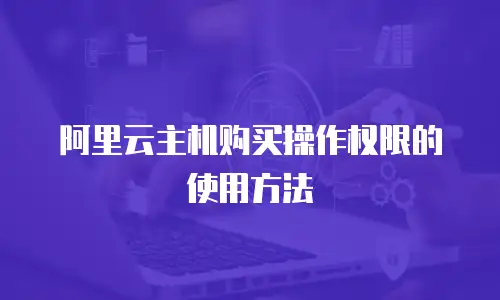 阿里云主机购买操作权限的使用方法