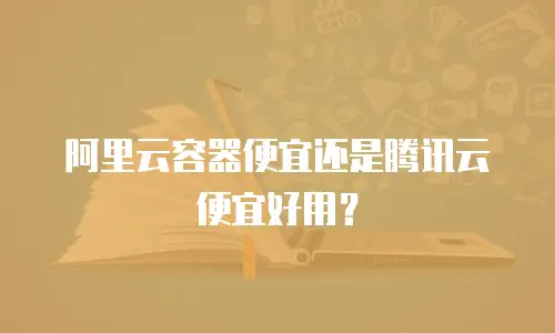 阿里云容器便宜还是腾讯云便宜好用？