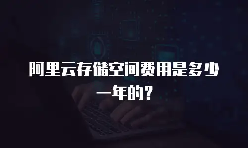 阿里云存储空间费用是多少一年的？