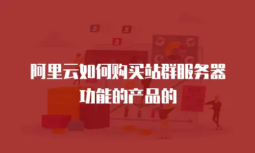 阿里云如何购买站群服务器功能的产品的