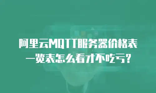 阿里云MQTT服务器价格表一览表怎么看才不吃亏？