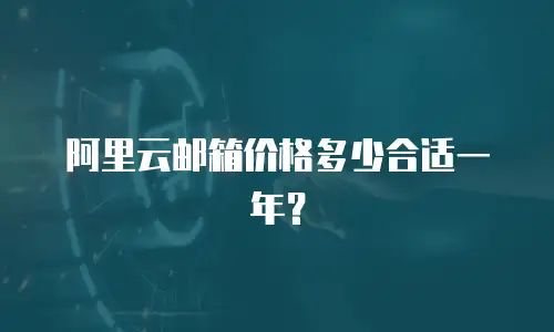 阿里云邮箱价格多少合适一年？