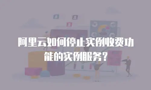 阿里云如何停止实例收费功能的实例服务？