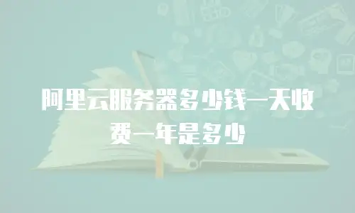 阿里云服务器多少钱一天收费一年是多少