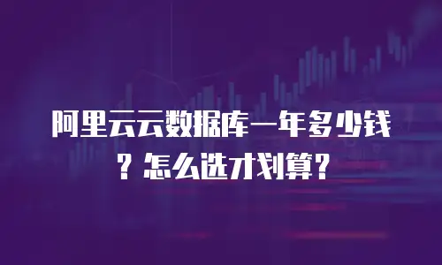 阿里云云数据库一年多少钱？怎么选才划算？