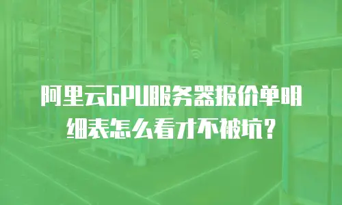 阿里云GPU服务器报价单明细表怎么看才不被坑？