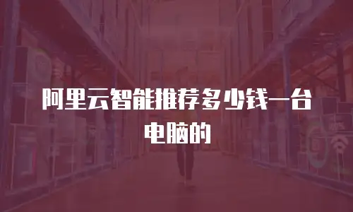 阿里云智能推荐多少钱一台电脑的