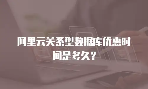 阿里云关系型数据库优惠时间是多久？