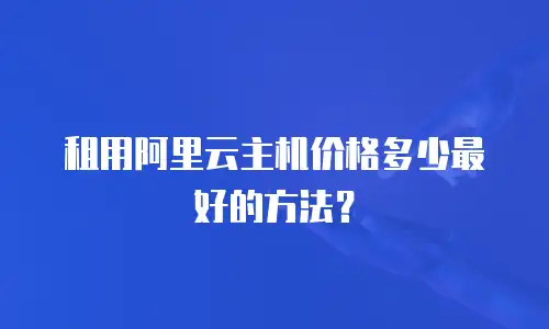 租用阿里云主机价格多少最好的方法？
