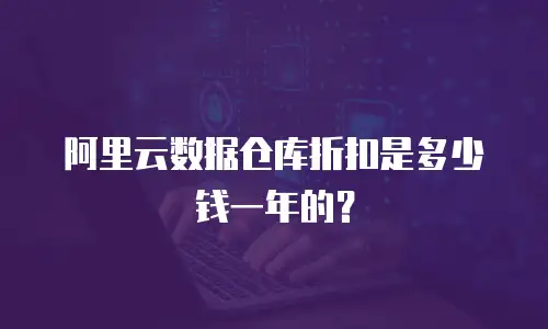 阿里云数据仓库折扣是多少钱一年的？