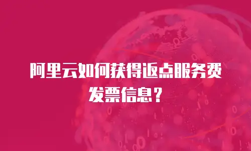 阿里云如何获得返点服务费发票信息？