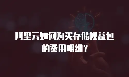 阿里云如何购买存储权益包的费用明细？