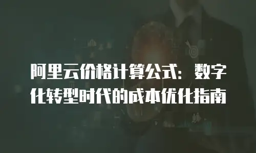 阿里云价格计算公式：数字化转型时代的成本优化指南