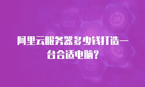 阿里云服务器多少钱打造一台合适电脑？