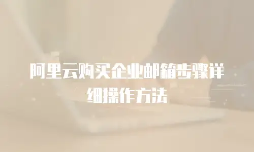 阿里云购买企业邮箱步骤详细操作方法