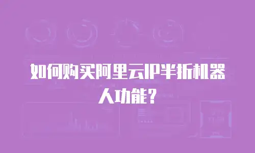 如何购买阿里云IP半折机器人功能？