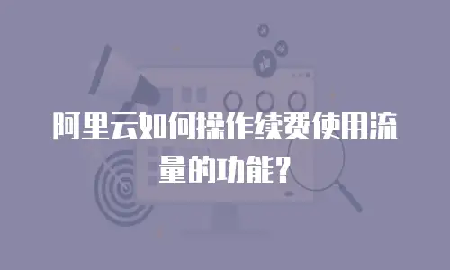 阿里云如何操作续费使用流量的功能？