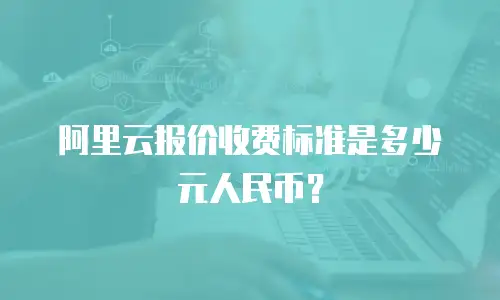 阿里云报价收费标准是多少元人民币？