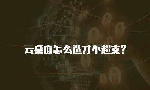 云桌面怎么选才不超支？