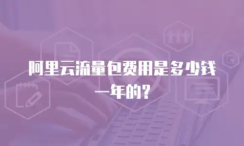 阿里云流量包费用是多少钱一年的？