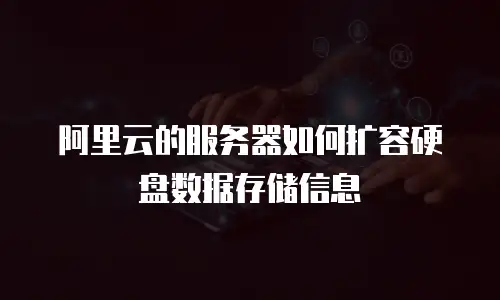 阿里云的服务器如何扩容硬盘数据存储信息