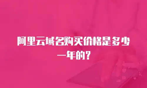 阿里云域名购买价格是多少一年的？