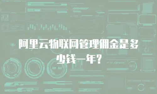 阿里云物联网管理佣金是多少钱一年？