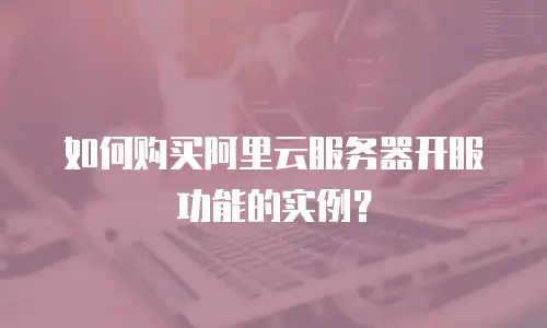 如何购买阿里云服务器开服功能的实例？