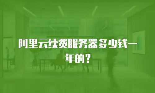 阿里云续费服务器多少钱一年的？