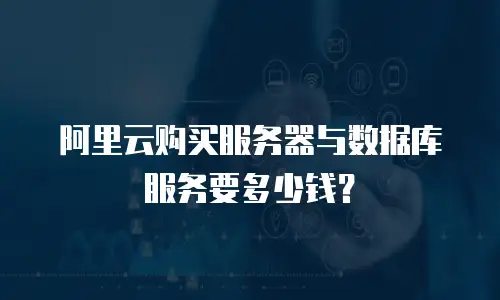 阿里云购买服务器与数据库服务要多少钱？