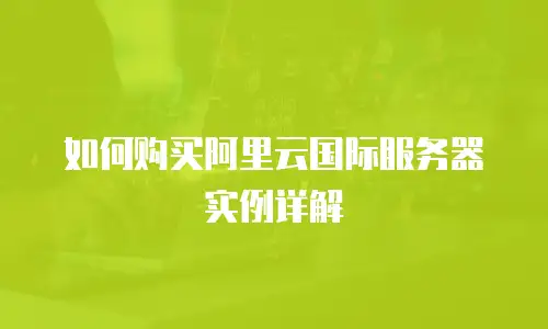 如何购买阿里云国际服务器实例详解