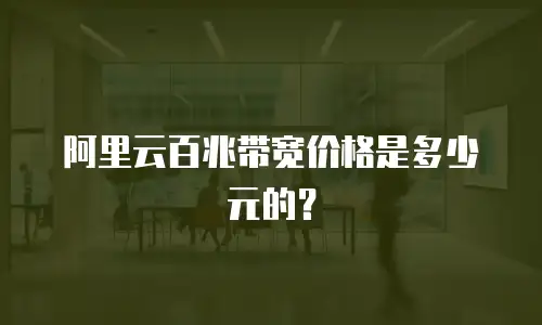 阿里云百兆带宽价格是多少元的？
