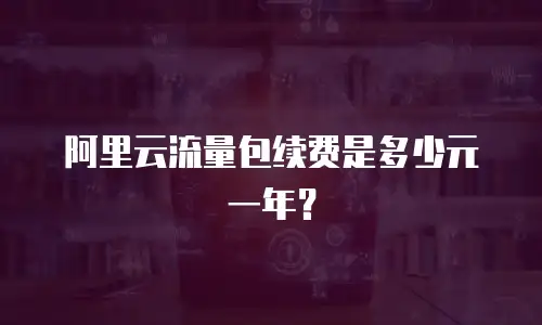 阿里云流量包续费是多少元一年？