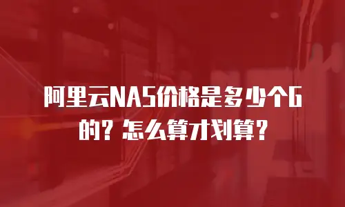 阿里云NAS价格是多少个G的？怎么算才划算？
