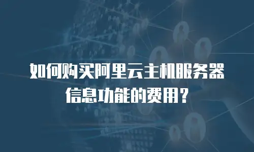 如何购买阿里云主机服务器信息功能的费用？