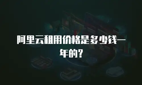 阿里云租用价格是多少钱一年的？