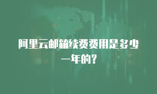 阿里云邮箱续费费用是多少一年的？