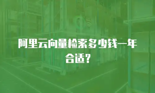 阿里云向量检索多少钱一年合适？