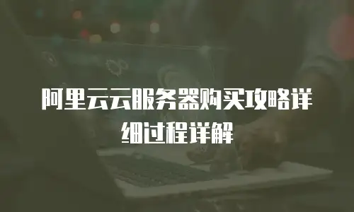阿里云云服务器购买攻略详细过程详解