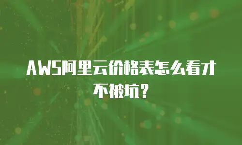 AWS阿里云价格表怎么看才不被坑？