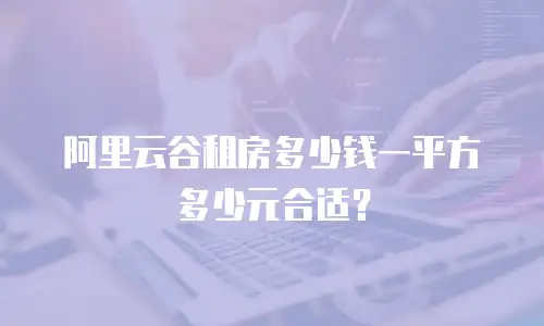 阿里云谷租房多少钱一平方多少元合适？