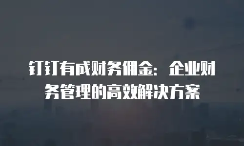 钉钉有成财务佣金：企业财务管理的高效解决方案