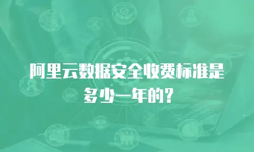 阿里云数据安全收费标准是多少一年的？
