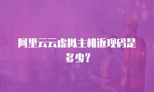 阿里云云虚拟主机返现码是多少？