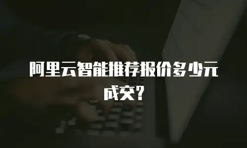 阿里云智能推荐报价多少元成交？