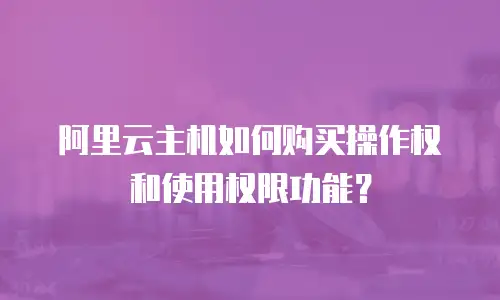 阿里云主机如何购买操作权和使用权限功能？