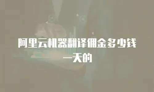 阿里云机器翻译佣金多少钱一天的