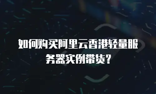 如何购买阿里云香港轻量服务器实例带货？