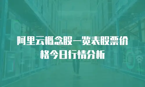 阿里云概念股一览表股票价格今日行情分析